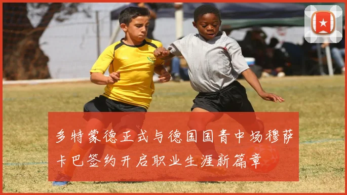多特蒙德正式与德国国青中场穆萨卡巴签约开启职业生涯新篇章
