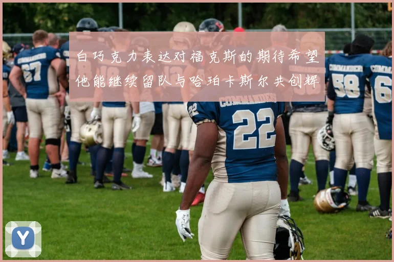 白巧克力表达对福克斯的期待希望他能继续留队与哈珀卡斯尔共创辉煌