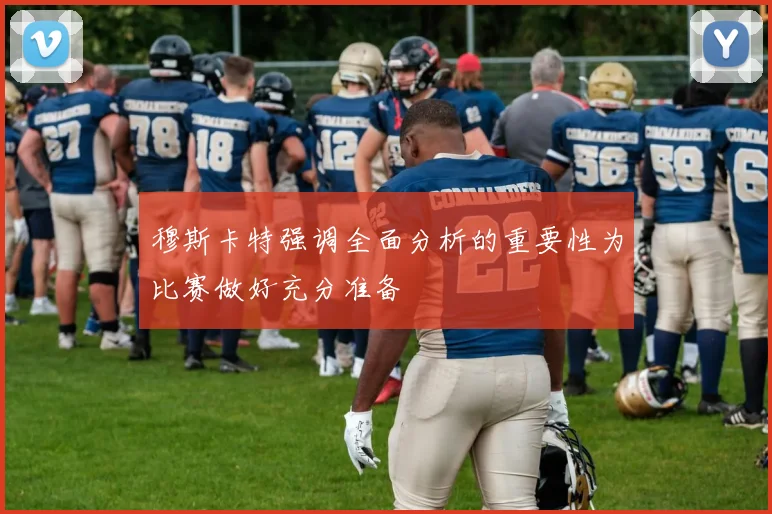 穆斯卡特强调全面分析的重要性为比赛做好充分准备