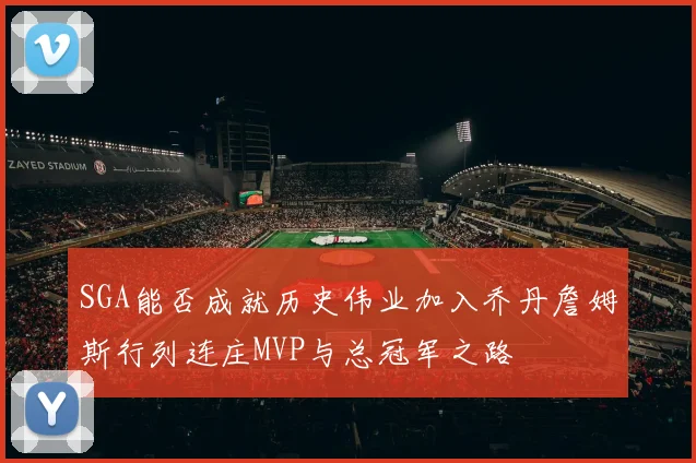 SGA能否成就历史伟业加入乔丹詹姆斯行列连庄MVP与总冠军之路
